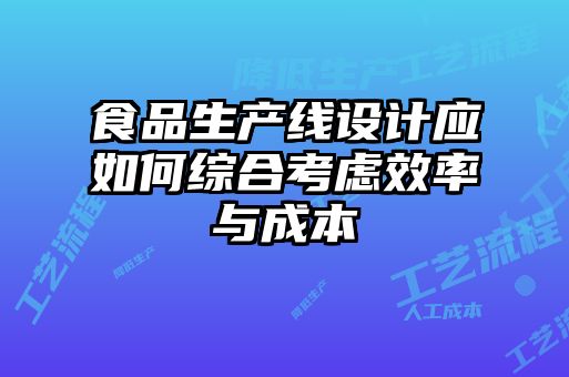 食品生產線設計應如何綜合考慮效率與成本