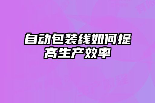 自動包裝線如何提高生產效率