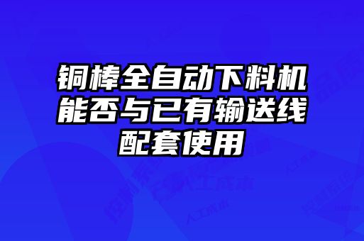 銅棒全自動下料機能否與已有輸送線配套使用