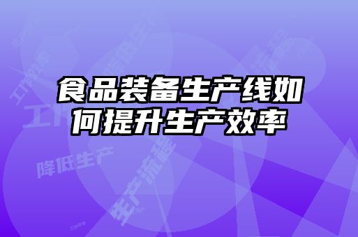 食品裝備生產線如何提升生產效率