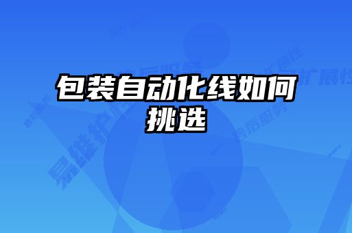 包裝自動(dòng)化線如何挑選