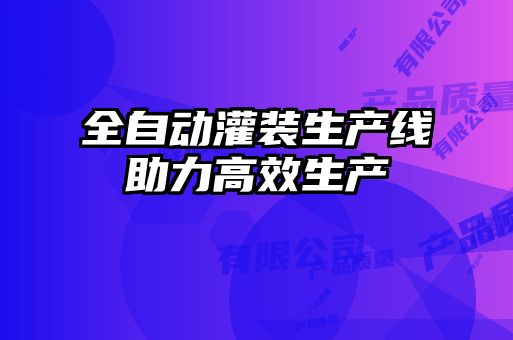 全自動灌裝生產線助力高效生產