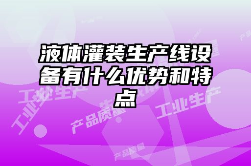 液體灌裝生產線設備有什么優勢和特點