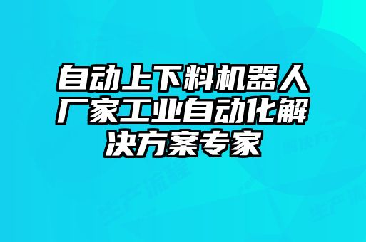自動上下料機(jī)器人廠家工業(yè)自動化解決方案專家