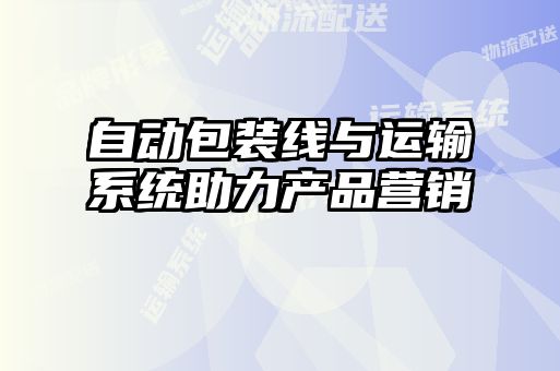 自動包裝線與運輸系統助力產品營銷