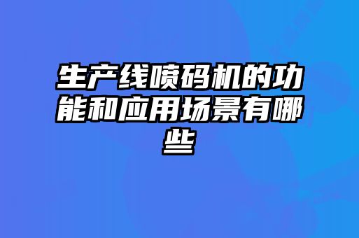 生產(chǎn)線噴碼機的功能和應(yīng)用場景有哪些
