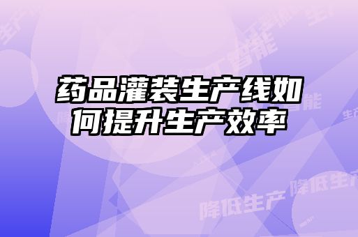 藥品灌裝生產線如何提升生產效率