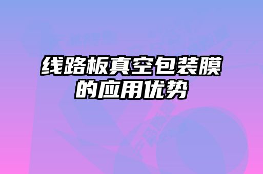 線路板真空包裝膜的應用優勢