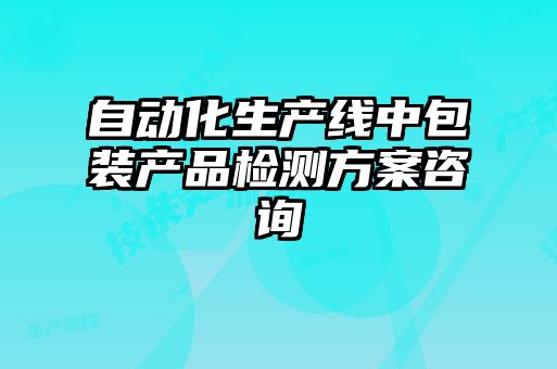 自動化生產線中包裝產品檢測方案咨詢
