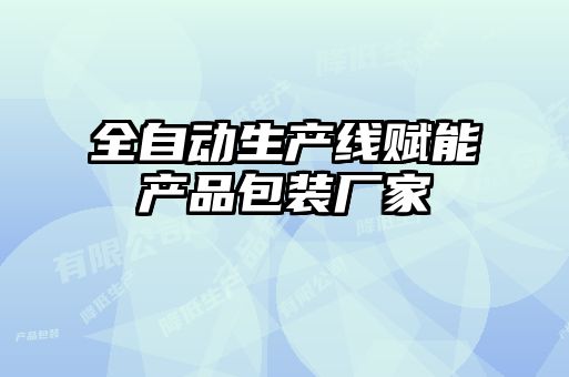 全自動生產線賦能產品包裝廠家