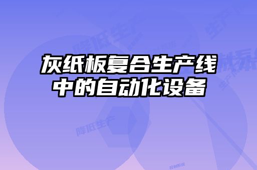 灰紙板復合生產線中的自動化設備