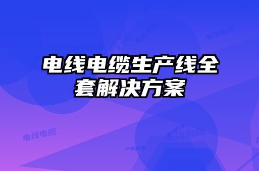 電線電纜生產線全套解決方案