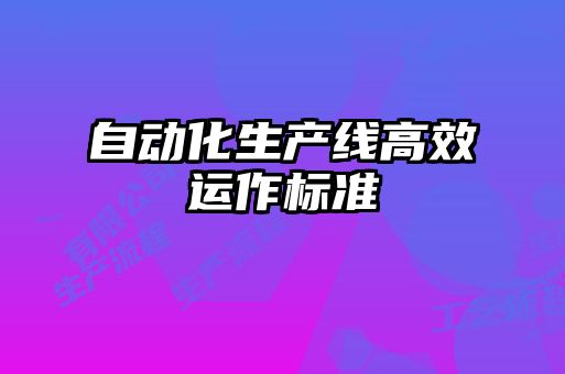 自動(dòng)化生產(chǎn)線(xiàn)高效運(yùn)作標(biāo)準(zhǔn)