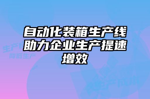 自動化裝箱生產線助力企業生產提速增效