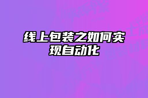 線上包裝之如何實現自動化