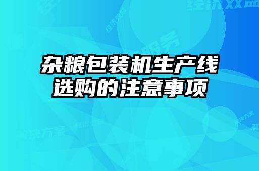 雜糧包裝機生產線選購的注意事項