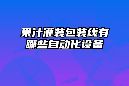 果汁灌裝包裝線有哪些自動化設備