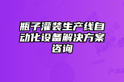 瓶子灌裝生產線自動化設備解決方案咨詢