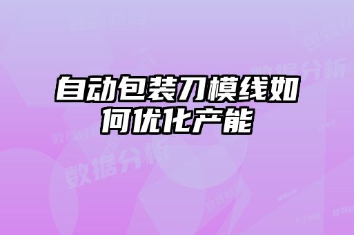 自動包裝刀模線如何優化產能
