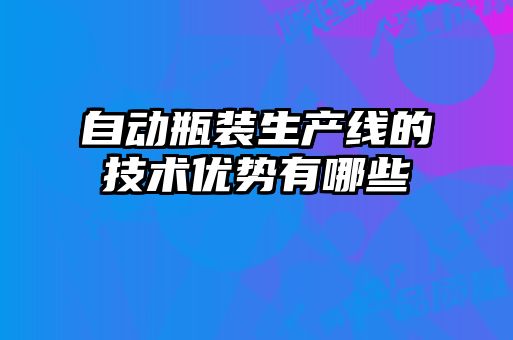 自動(dòng)瓶裝生產(chǎn)線(xiàn)的技術(shù)優(yōu)勢(shì)有哪些