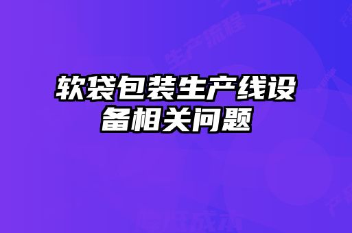 軟袋包裝生產(chǎn)線設備相關問題