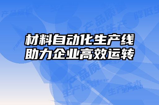 材料自動化生產線助力企業高效運轉