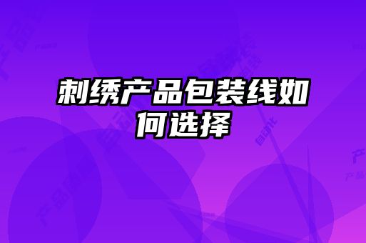 刺繡產品包裝線如何選擇