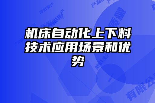 機床自動化上下料技術(shù)應用場景和優(yōu)勢
