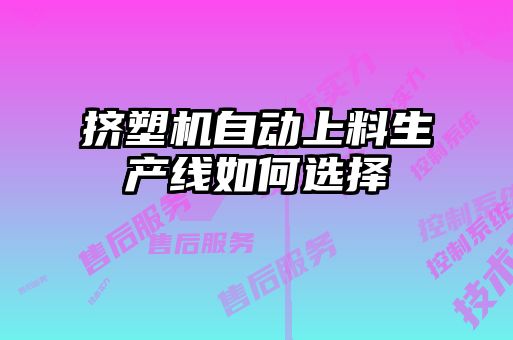 擠塑機自動上料生產線如何選擇