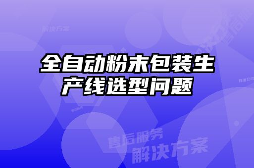 全自動粉末包裝生產線選型問題