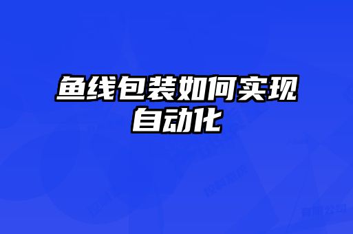 魚線包裝如何實現自動化